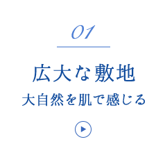 01 広大な敷地 大自然を肌で感じる