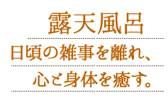 露天風呂 日頃の雑事を離れ、心と身体を癒す。