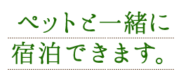 ペットと一緒に宿泊できます。