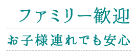 ファミリー歓迎 お子様連れでも安心