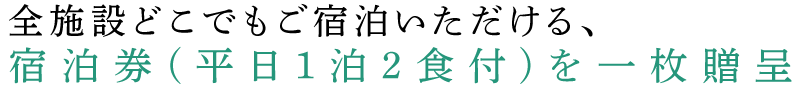 全施設どこでもご宿泊いただける、宿泊券(平日1泊2食付)を一枚贈呈